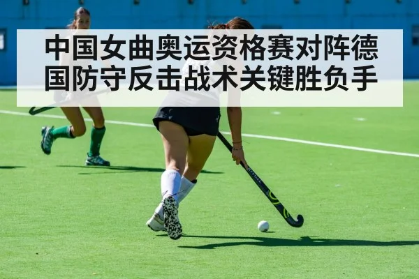 中国女曲奥运资格赛对阵德国防守反击战术关键胜负手