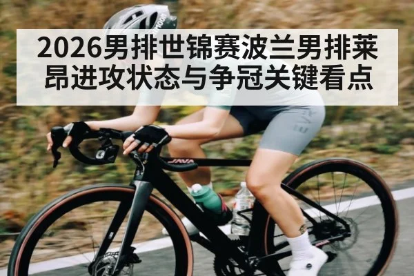 2026男排世锦赛波兰男排莱昂进攻状态与争冠关键看点